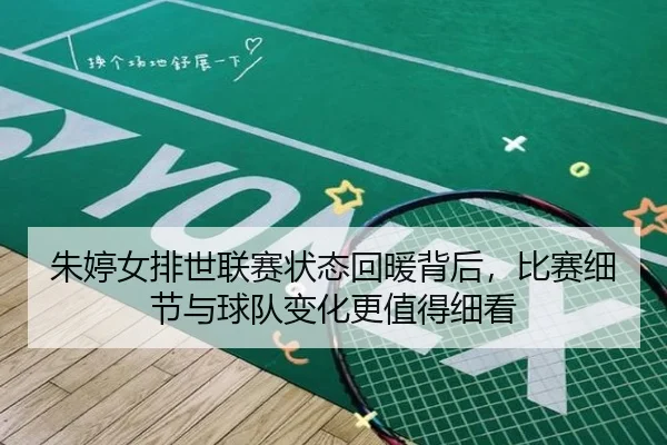 朱婷女排世联赛状态回暖背后，比赛细节与球队变化更值得细看